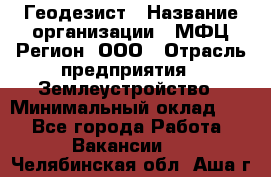 Геодезист › Название организации ­ МФЦ Регион, ООО › Отрасль предприятия ­ Землеустройство › Минимальный оклад ­ 1 - Все города Работа » Вакансии   . Челябинская обл.,Аша г.